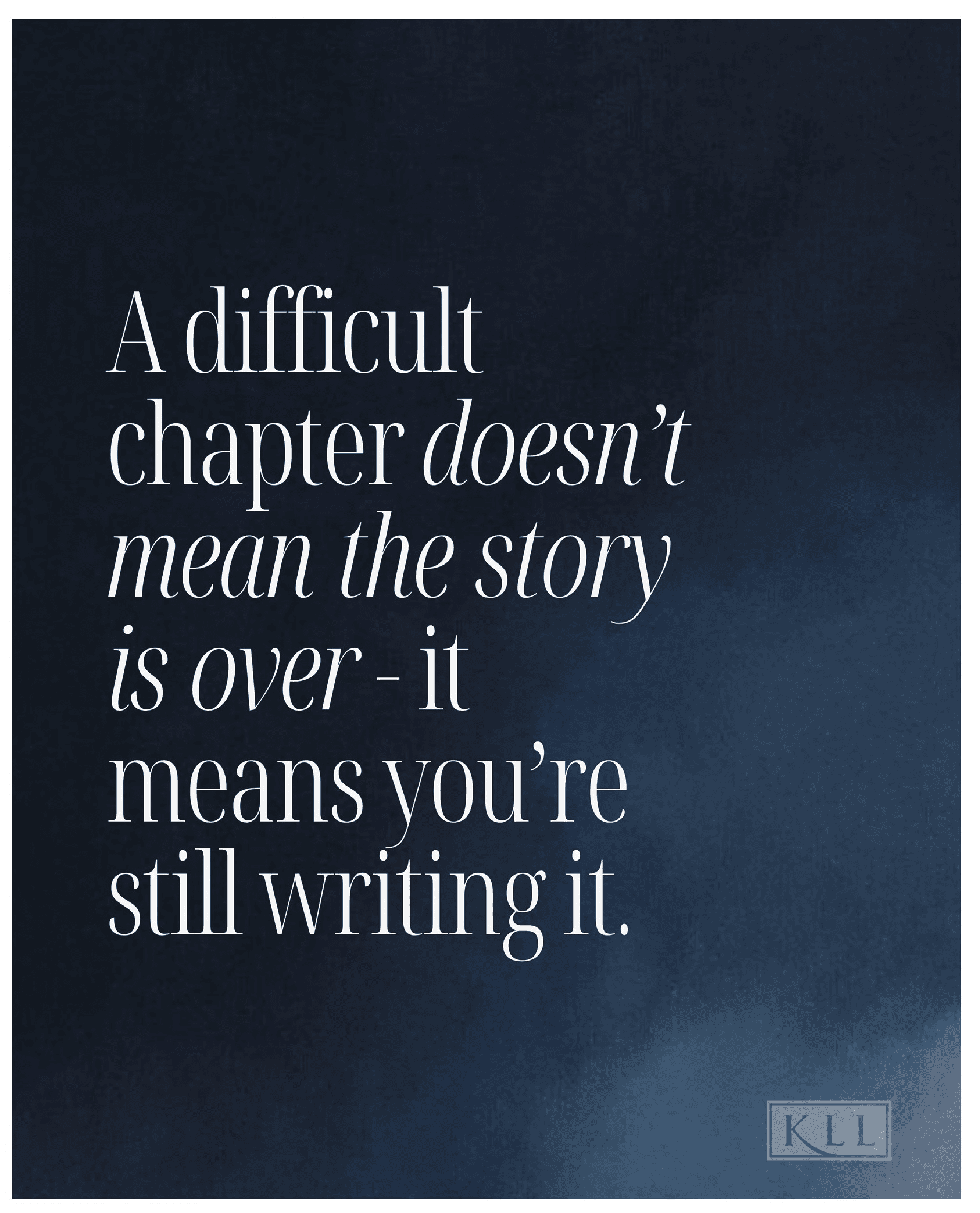 A difficult chapter doesn't mean the story is over - it means you're still writing it.