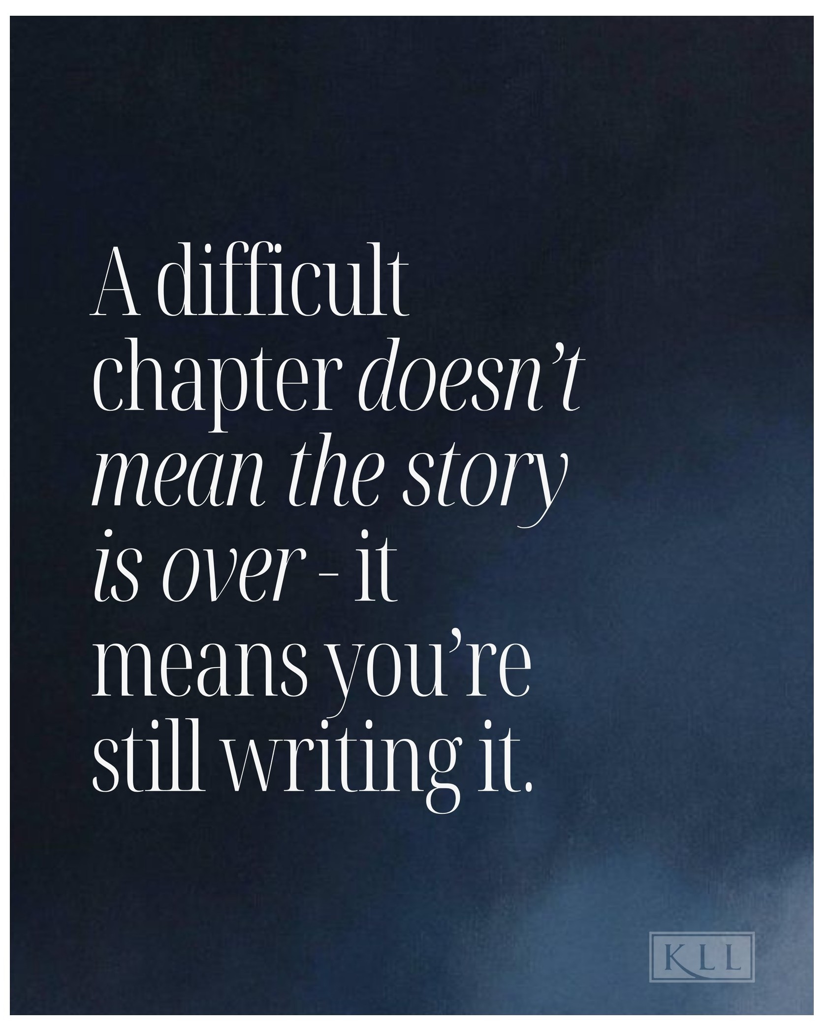 A difficult chapter doesn't mean the story is over - it means you're still writing it.